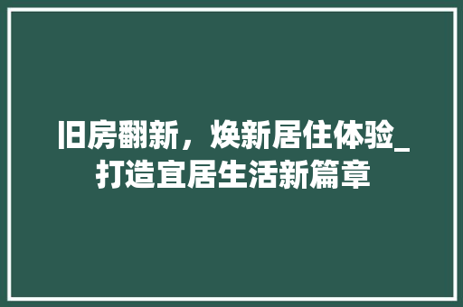 旧房翻新，焕新居住体验_打造宜居生活新篇章 家电维修