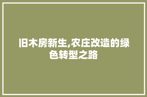旧木房新生,农庄改造的绿色转型之路 家电维修