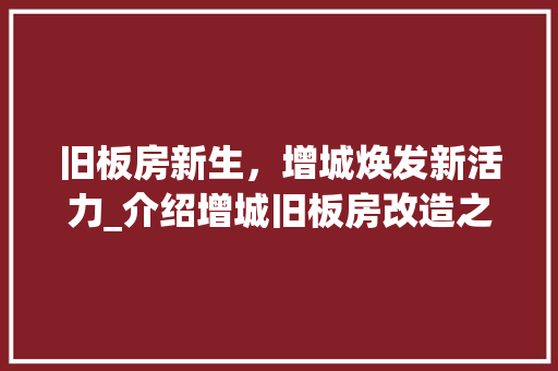 旧板房新生，增城焕发新活力_介绍增城旧板房改造之路 汽车维修