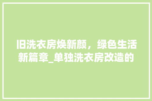 旧洗衣房焕新颜，绿色生活新篇章_单独洗衣房改造的方法与启示
