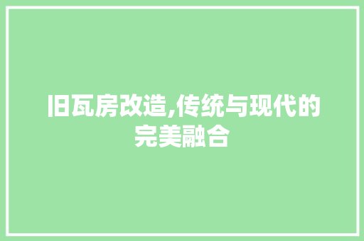 旧瓦房改造,传统与现代的完美融合 家电维修