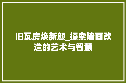 旧瓦房焕新颜_探索墙面改造的艺术与智慧