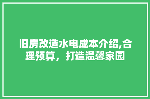 旧房改造水电成本介绍,合理预算，打造温馨家园 汽车维修