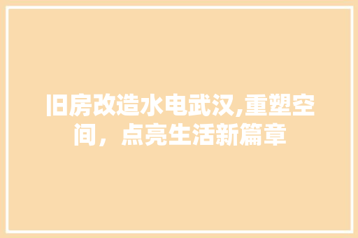旧房改造水电武汉,重塑空间，点亮生活新篇章 综合便民