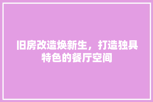 旧房改造焕新生，打造独具特色的餐厅空间 汽车维修