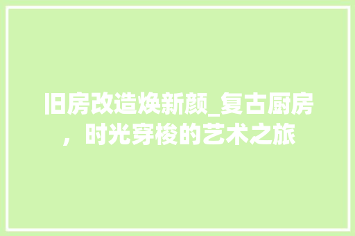 旧房改造焕新颜_复古厨房，时光穿梭的艺术之旅 墙体维修