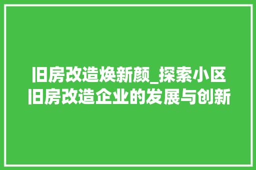 旧房改造焕新颜_探索小区旧房改造企业的发展与创新 厨房维修