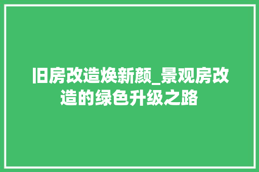 旧房改造焕新颜_景观房改造的绿色升级之路 厨房维修