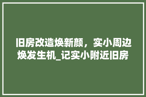 旧房改造焕新颜，实小周边焕发生机_记实小附近旧房改造工程 墙体维修
