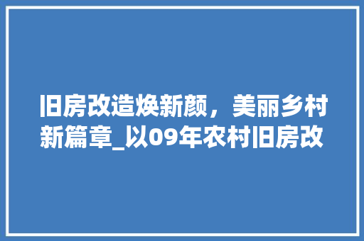 旧房改造焕新颜，美丽乡村新篇章_以09年农村旧房改造为例 综合便民