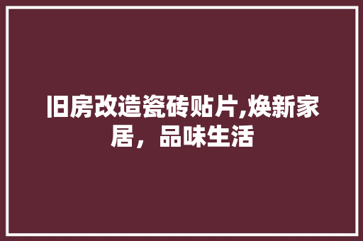 旧房改造瓷砖贴片,焕新家居，品味生活 汽车维修