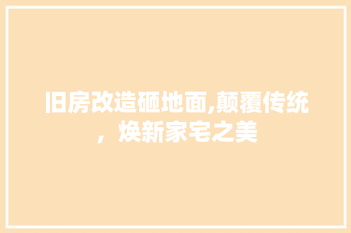 旧房改造砸地面,颠覆传统，焕新家宅之美 厨房维修