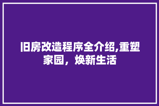旧房改造程序全介绍,重塑家园，焕新生活 家电维修