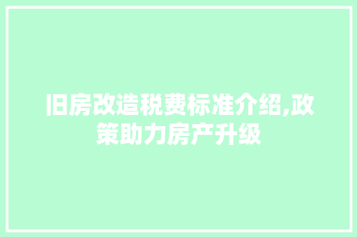 旧房改造税费标准介绍,政策助力房产升级