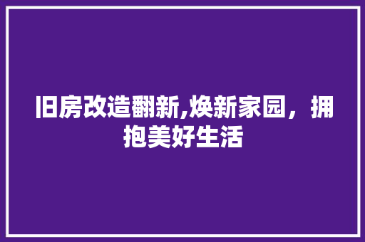 旧房改造翻新,焕新家园，拥抱美好生活