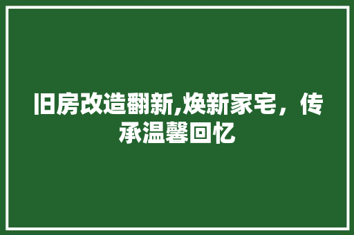 旧房改造翻新,焕新家宅，传承温馨回忆