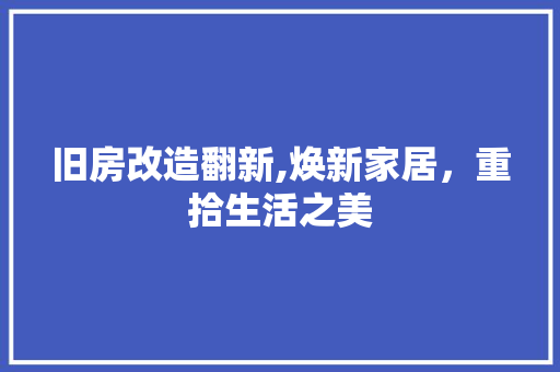 旧房改造翻新,焕新家居，重拾生活之美