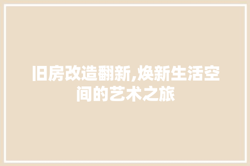 旧房改造翻新,焕新生活空间的艺术之旅
