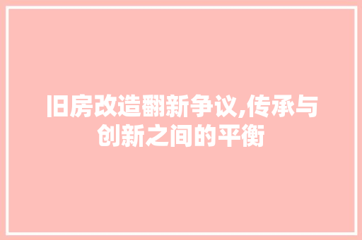旧房改造翻新争议,传承与创新之间的平衡 家电维修