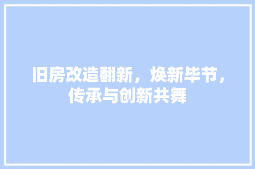 旧房改造翻新，焕新毕节，传承与创新共舞
