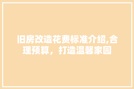 旧房改造花费标准介绍,合理预算，打造温馨家园 汽车维修