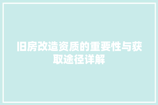 旧房改造资质的重要性与获取途径详解 综合便民