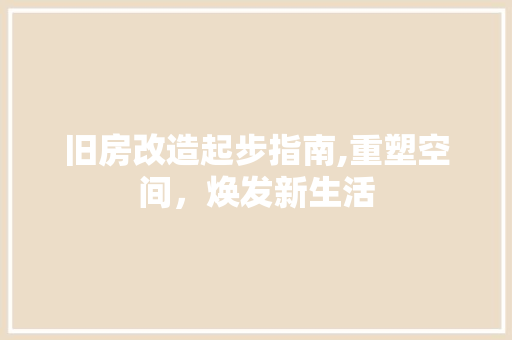 旧房改造起步指南,重塑空间，焕发新生活 综合便民