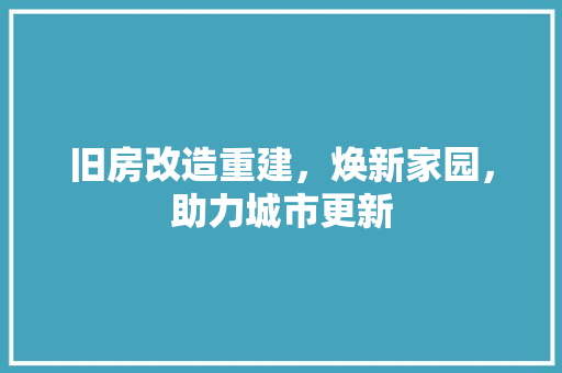 旧房改造重建，焕新家园，助力城市更新 汽车维修