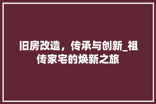 旧房改造，传承与创新_祖传家宅的焕新之旅 综合便民