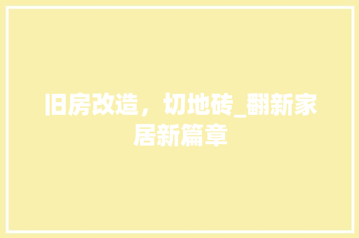 旧房改造，切地砖_翻新家居新篇章 汽车维修