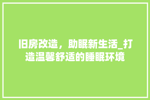 旧房改造，助眠新生活_打造温馨舒适的睡眠环境 综合便民