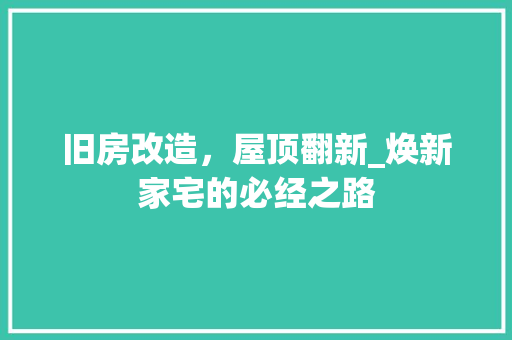 旧房改造，屋顶翻新_焕新家宅的必经之路 家电维修