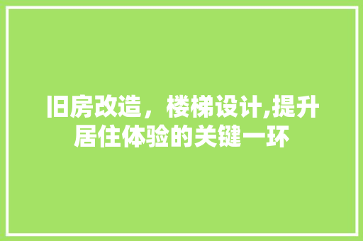 旧房改造，楼梯设计,提升居住体验的关键一环 墙体维修