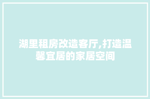 湖里租房改造客厅,打造温馨宜居的家居空间