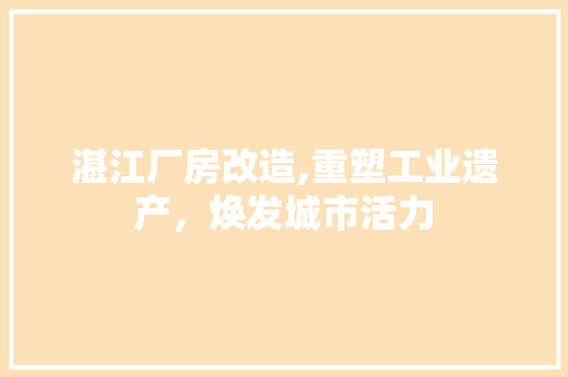 湛江厂房改造,重塑工业遗产，焕发城市活力 家电维修