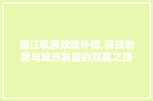 湛江机房改造补偿,科技创新与城市发展的双赢之路