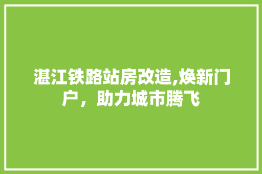 湛江铁路站房改造,焕新门户，助力城市腾飞