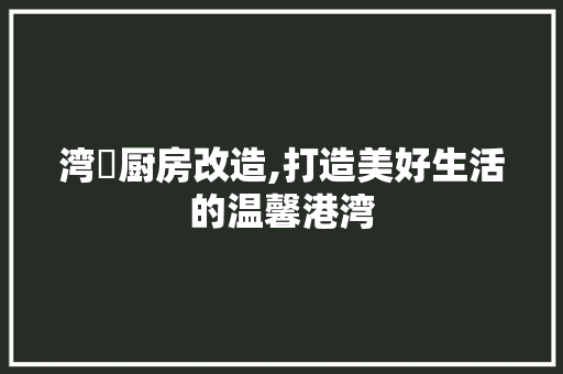 湾沚厨房改造,打造美好生活的温馨港湾