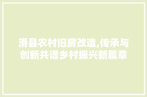 滑县农村旧房改造,传承与创新共谱乡村振兴新篇章