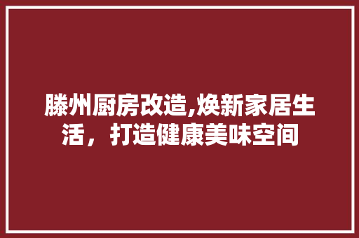 滕州厨房改造,焕新家居生活，打造健康美味空间 墙体维修