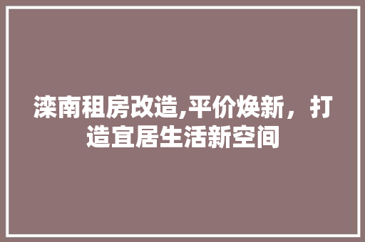 滦南租房改造,平价焕新，打造宜居生活新空间