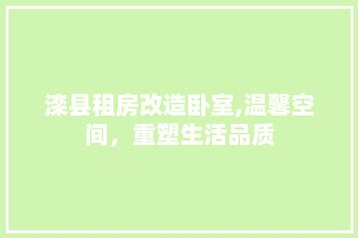 滦县租房改造卧室,温馨空间，重塑生活品质 汽车维修
