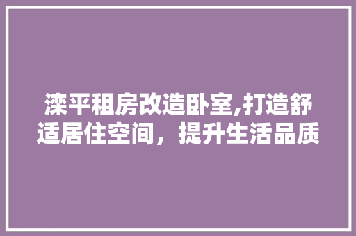 滦平租房改造卧室,打造舒适居住空间，提升生活品质 家电维修