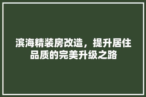 滨海精装房改造，提升居住品质的完美升级之路 综合便民