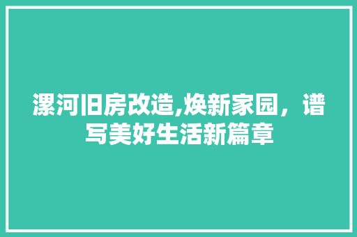 漯河旧房改造,焕新家园，谱写美好生活新篇章