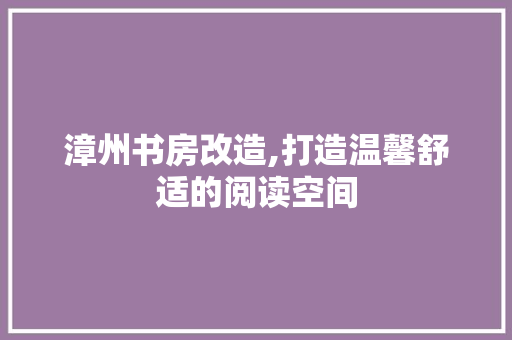 漳州书房改造,打造温馨舒适的阅读空间 厨房维修