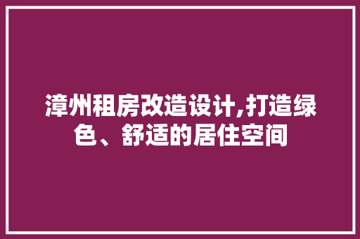 漳州租房改造设计,打造绿色、舒适的居住空间 汽车维修