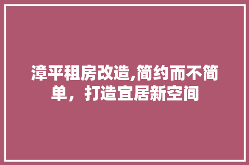 漳平租房改造,简约而不简单，打造宜居新空间