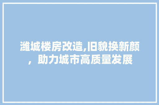 潍城楼房改造,旧貌换新颜，助力城市高质量发展