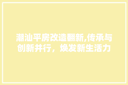 潮汕平房改造翻新,传承与创新并行，焕发新生活力 厨房维修